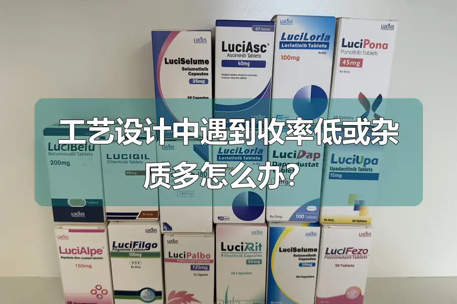 工艺设计中遇到收率低或杂质多怎么办？